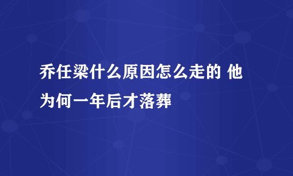 乔任梁什么原因怎么走的 他为何一年后才落葬