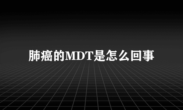 肺癌的MDT是怎么回事