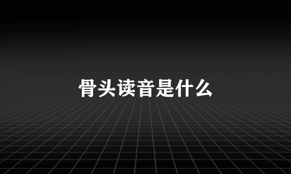 骨头读音是什么