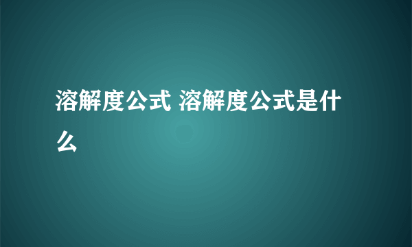 溶解度公式 溶解度公式是什么