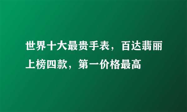 世界十大最贵手表，百达翡丽上榜四款，第一价格最高