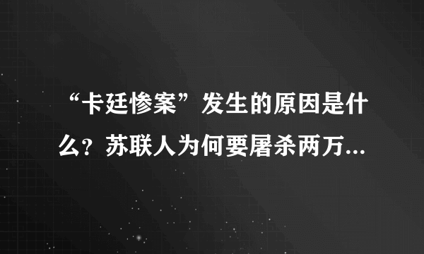 “卡廷惨案”发生的原因是什么？苏联人为何要屠杀两万波兰精英