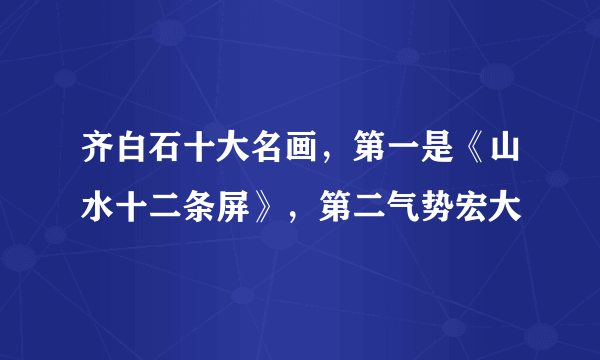 齐白石十大名画，第一是《山水十二条屏》，第二气势宏大