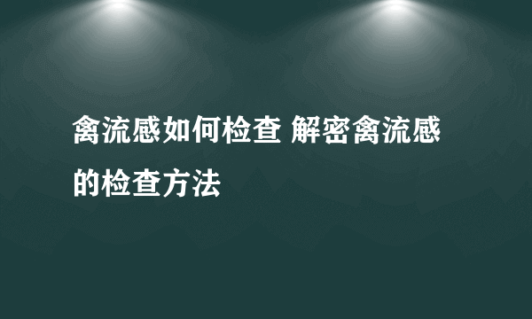 禽流感如何检查 解密禽流感的检查方法