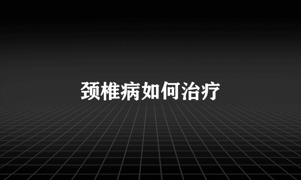 颈椎病如何治疗