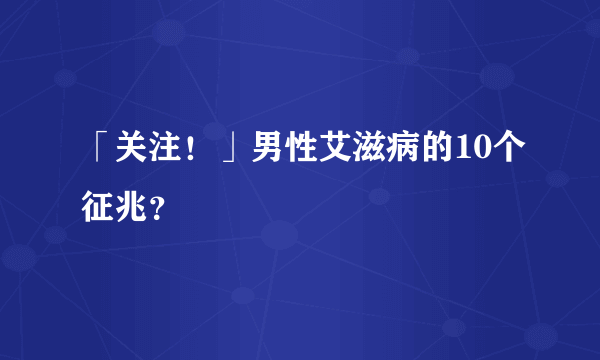 「关注！」男性艾滋病的10个征兆？