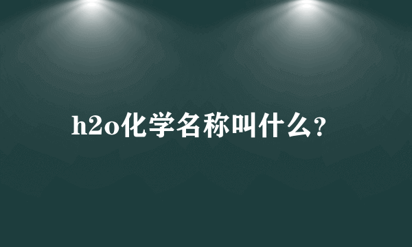 h2o化学名称叫什么？