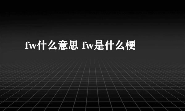 fw什么意思 fw是什么梗