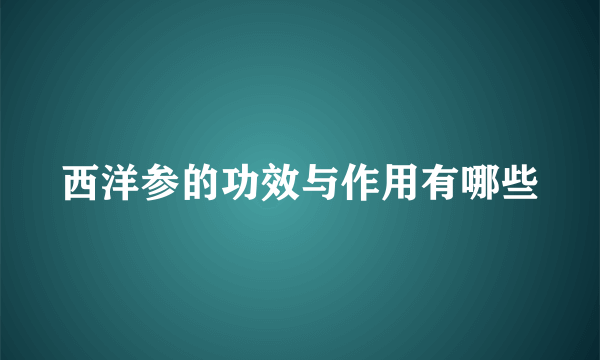 西洋参的功效与作用有哪些