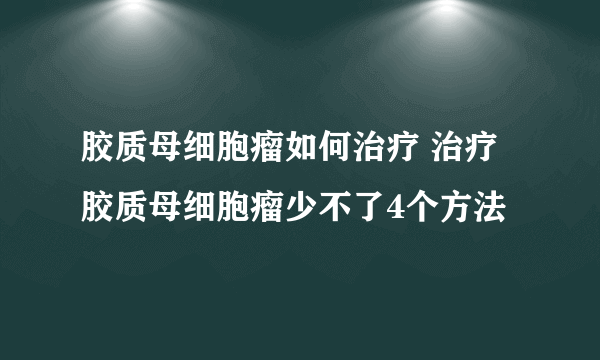 胶质母细胞瘤如何治疗 治疗胶质母细胞瘤少不了4个方法