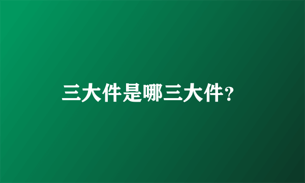 三大件是哪三大件？