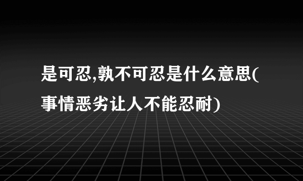 是可忍,孰不可忍是什么意思(事情恶劣让人不能忍耐)