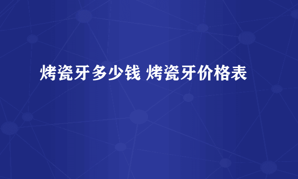 烤瓷牙多少钱 烤瓷牙价格表