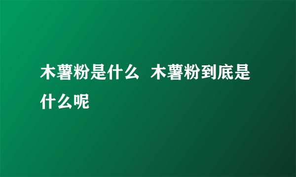 木薯粉是什么  木薯粉到底是什么呢