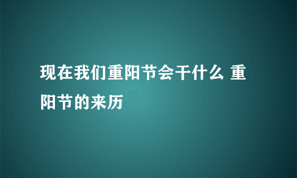 现在我们重阳节会干什么 重阳节的来历