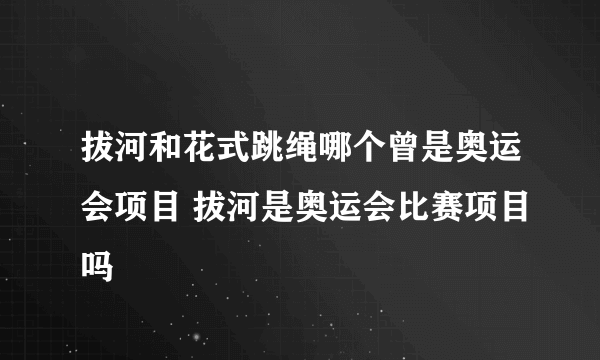 拔河和花式跳绳哪个曾是奥运会项目 拔河是奥运会比赛项目吗