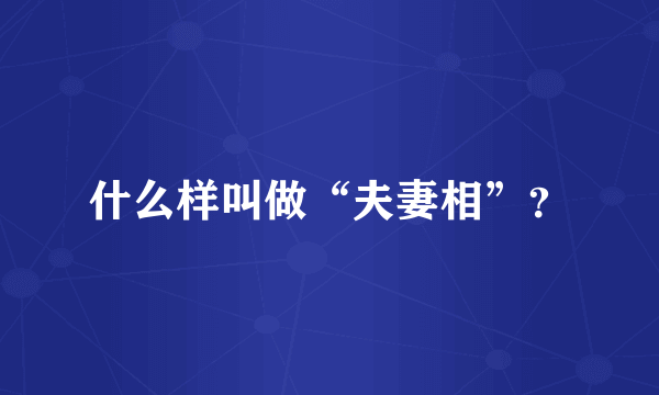 什么样叫做“夫妻相”？