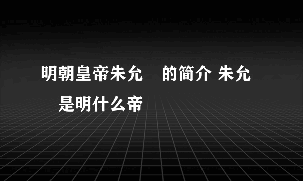 明朝皇帝朱允炆的简介 朱允炆是明什么帝