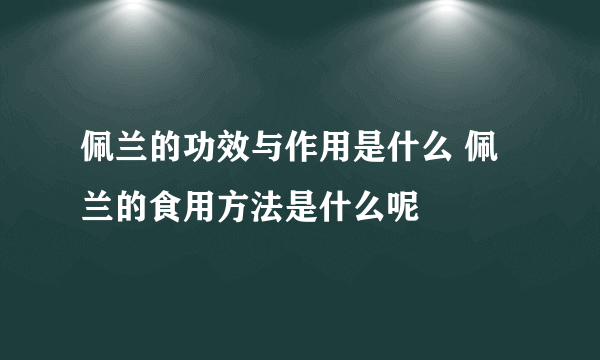 佩兰的功效与作用是什么 佩兰的食用方法是什么呢