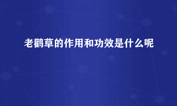 老鹳草的作用和功效是什么呢