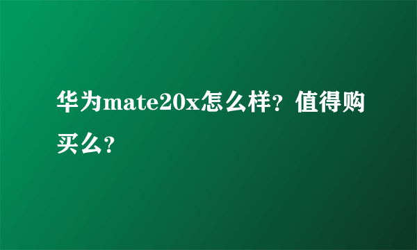 华为mate20x怎么样？值得购买么？