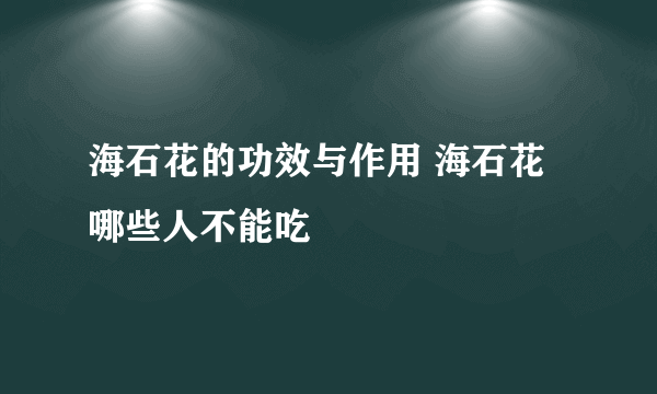 海石花的功效与作用 海石花哪些人不能吃