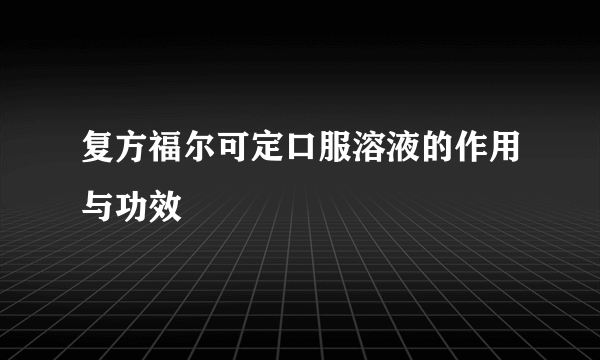 复方福尔可定口服溶液的作用与功效