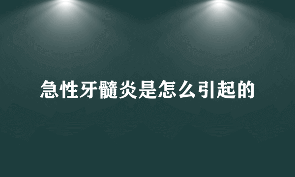 急性牙髓炎是怎么引起的