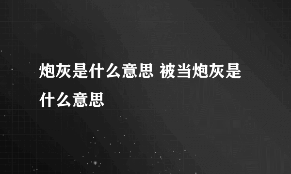 炮灰是什么意思 被当炮灰是什么意思