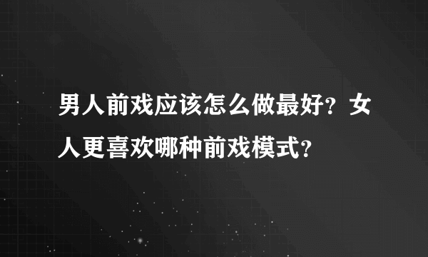 男人前戏应该怎么做最好？女人更喜欢哪种前戏模式？