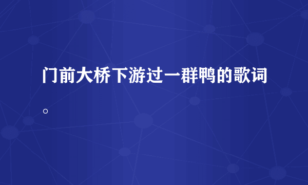 门前大桥下游过一群鸭的歌词。