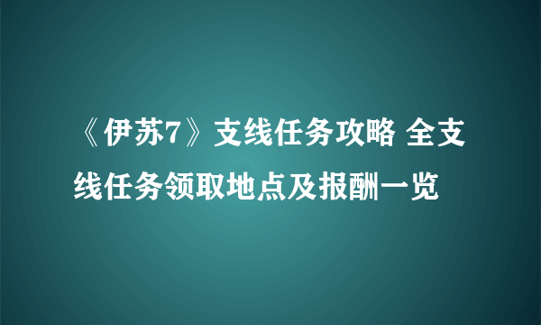 《伊苏7》支线任务攻略 全支线任务领取地点及报酬一览