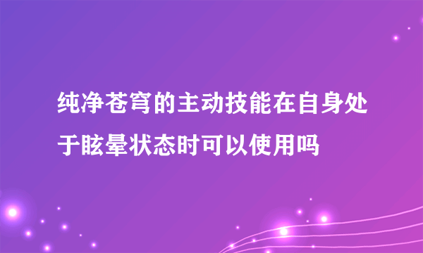 纯净苍穹的主动技能在自身处于眩晕状态时可以使用吗