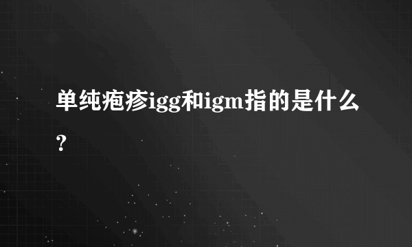 单纯疱疹igg和igm指的是什么？