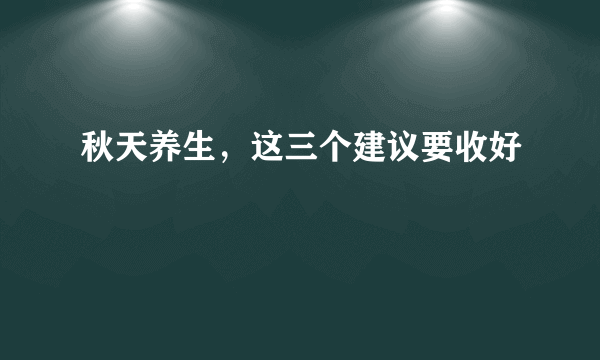 秋天养生，这三个建议要收好