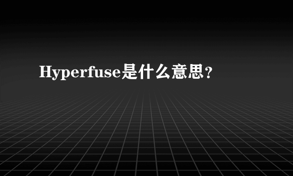 Hyperfuse是什么意思？