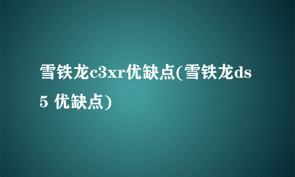 雪铁龙c3xr优缺点(雪铁龙ds5 优缺点)