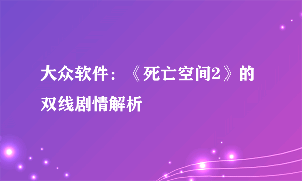 大众软件：《死亡空间2》的双线剧情解析