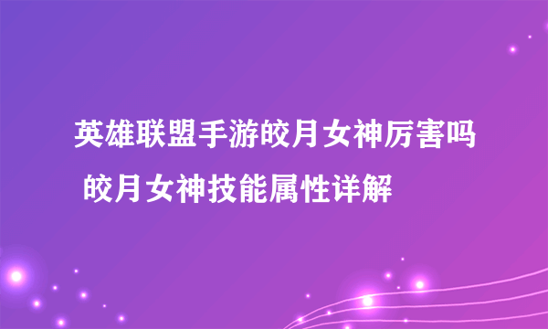 英雄联盟手游皎月女神厉害吗 皎月女神技能属性详解