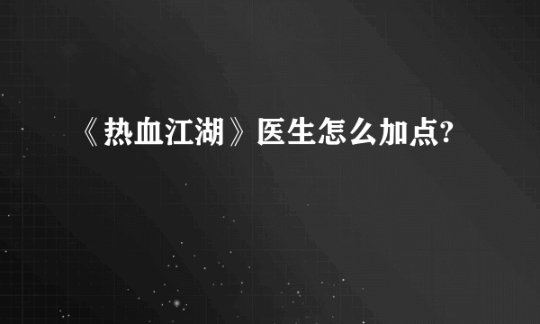 《热血江湖》医生怎么加点?