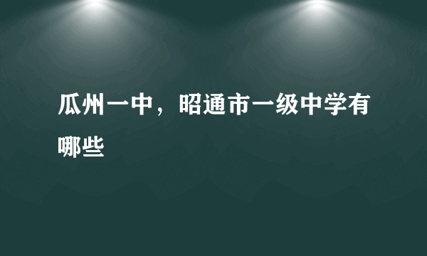 瓜州一中，昭通市一级中学有哪些