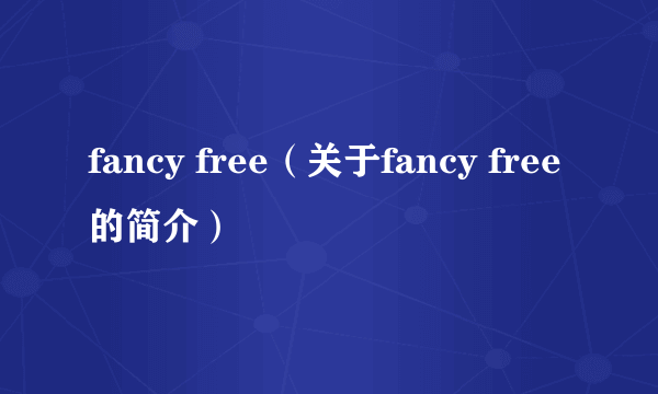 fancy free（关于fancy free的简介）