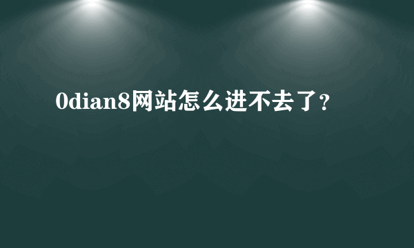 0dian8网站怎么进不去了？