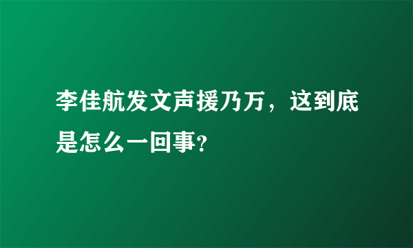 李佳航发文声援乃万，这到底是怎么一回事？