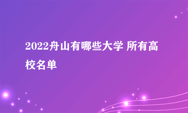 2022舟山有哪些大学 所有高校名单