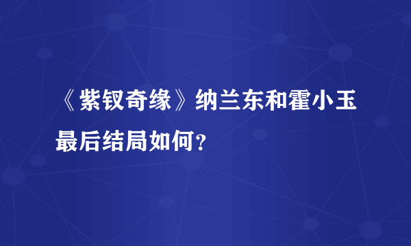 《紫钗奇缘》纳兰东和霍小玉最后结局如何？