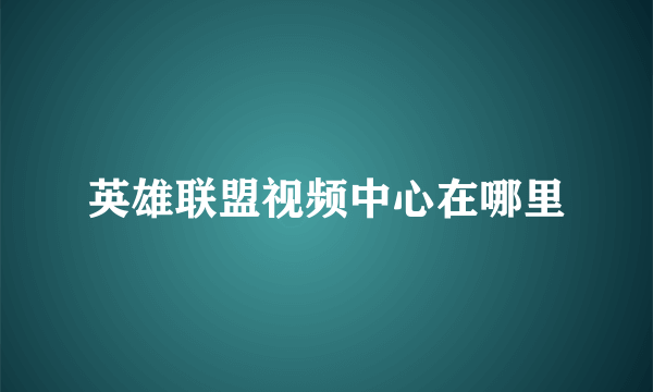 英雄联盟视频中心在哪里