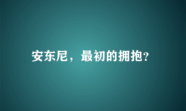 安东尼，最初的拥抱？