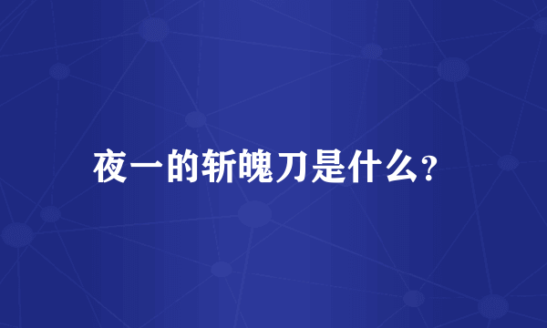 夜一的斩魄刀是什么？