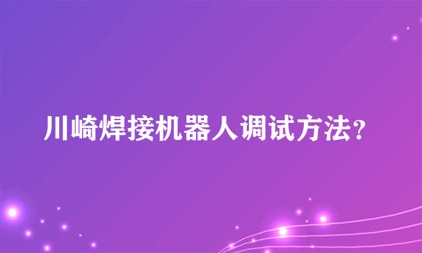 川崎焊接机器人调试方法？